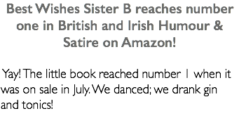 Best Wishes Sister B reaches number one in British and Irish Humour & Satire on Amazon! Yay! The little book reached number 1 when it was on sale in July. We danced; we drank gin and tonics!
